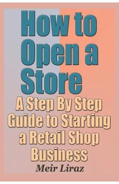 Coperta cărții 'How to Open a Store - A Step by Step Guide to Starting a Retail Shop Business - Meir Liraz'