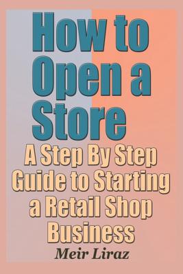 How to Open a Store - A Step by Step Guide to Starting a Retail Shop Business - Meir Liraz