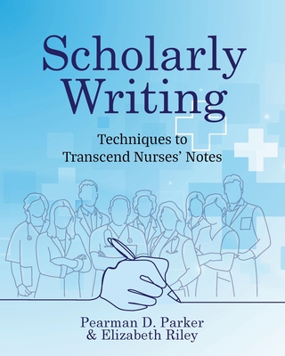 Scholarly Writing: Techniques to Transcend Nurses' Notes - Pearman D. Parker