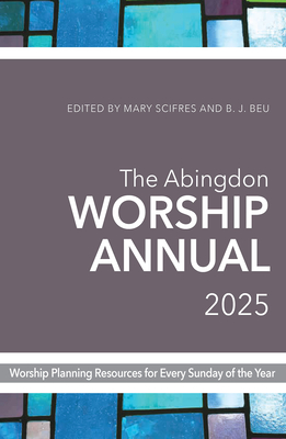 The Abingdon Worship Annual 2025: Worship Resources for Every Sunday of the Year - B. J. Beu