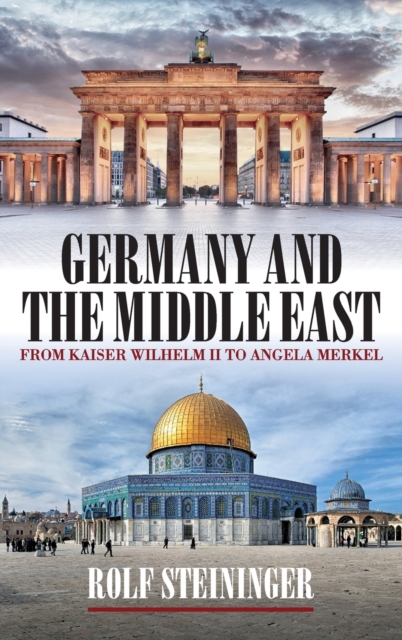 Germany and the Middle East: From Kaiser Wilhelm II to Angela Merkel - Rolf Steininger