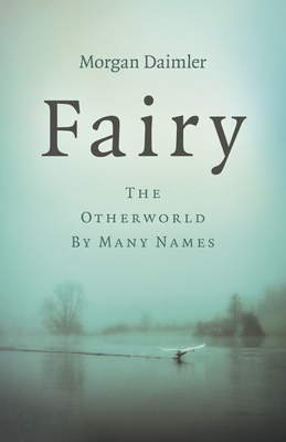 Fairy: The Otherworld by Many Names - Morgan Daimler