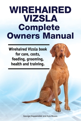 Wirehaired Vizsla Complete Owners Manual. Wirehaired Vizsla book for care, costs, feeding, grooming, health and training. - Asia Moore