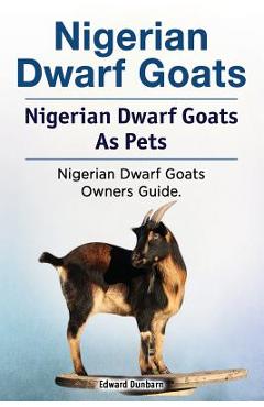 Coperta cărții 'Nigerian Dwarf Goats. Nigerian Dwarf Goats As Pets. Nigerian Dwarf Goats Owners Guide. - Edward Dunbarn'