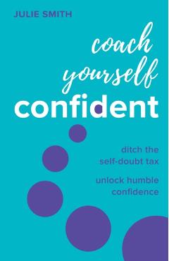 Coach Yourself Confident: Ditch the Self-Doubt Tax, Unlock Humble Confidence - Julie Smith