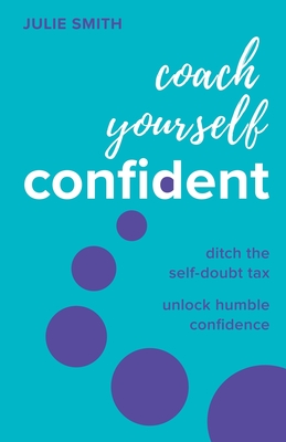 Coach Yourself Confident: Ditch the Self-Doubt Tax, Unlock Humble Confidence - Julie Smith