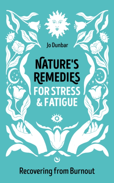 Nature's Remedies for Stress and Fatigue: Recovering from Burnout - Jo Dunbar