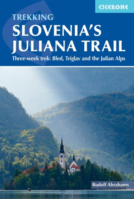 Trekking Slovenia's Juliana Trail: Three-Week Trek: Bled, Triglav and the Julian Alps - Rudolf Abraham