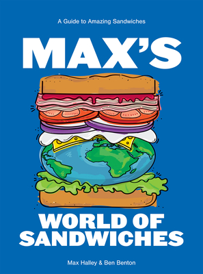 Max's World of Sandwiches: A Guide to Amazing Sandwiches - Max Halley