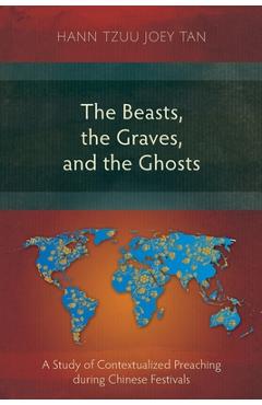 Poza produsului The Beasts, the Graves, and the Ghosts: A Study of Contextualized Preaching during Chinese Festivals - Hann Tzuu Joey Tan