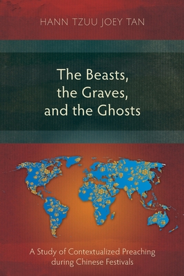 The Beasts, the Graves, and the Ghosts: A Study of Contextualized Preaching during Chinese Festivals - Hann Tzuu Joey Tan