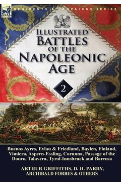 Poza produsului Illustrated Battles of the Napoleonic Age-Volume 2: Buenos Ayres, Eylau & Friedland, Baylen, Finland, Vimiera, Aspern-Essling, Corunna, Passage of the - Arthur Griffiths