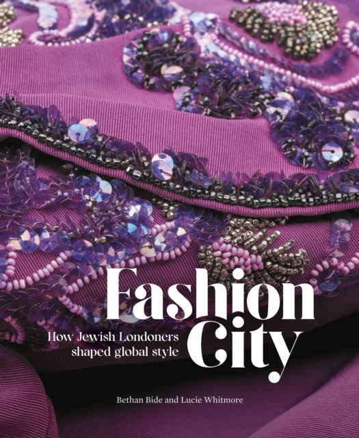 Fashion City: How Jewish Londoners Shaped Global Style - Bethan Bide