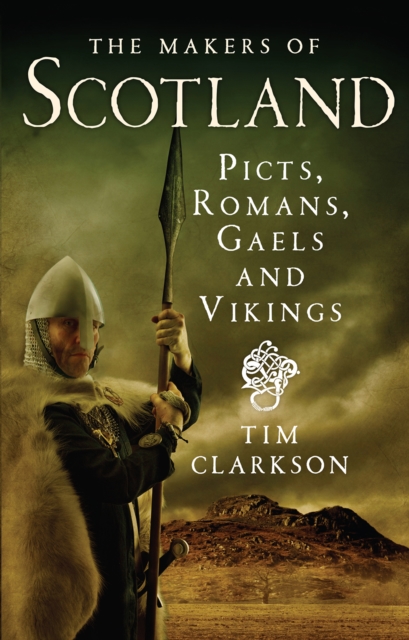 The Makers of Scotland: Picts, Romans, Gaels and Vikings - Tim Clarkson