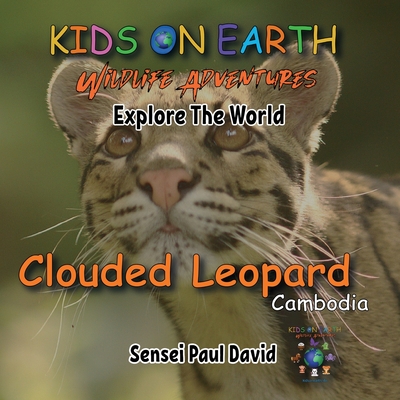 KIDS ON EARTH Wildlife Adventures - Explore The World - Clouded Leopard-Cambodia: Clouded Leopard-Cambodia - Sensei Paul David