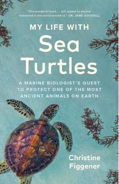 My Life with Sea Turtles: A Marine Biologist's Quest to Protect One of the Most Ancient Animals on Earth - Christine Figgener
