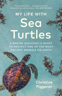 My Life with Sea Turtles: A Marine Biologist's Quest to Protect One of the Most Ancient Animals on Earth - Christine Figgener