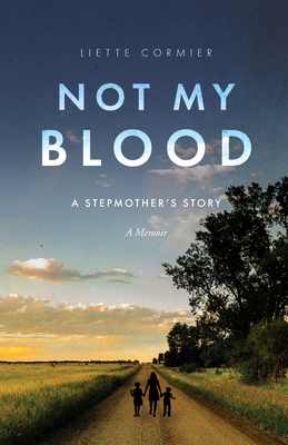 Not My Blood: A Stepmother's Story - Liette Cormier