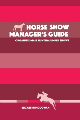 Horse Show Manager's Guide: organize small hunter/jumper shows - Elizabeth Mccowan