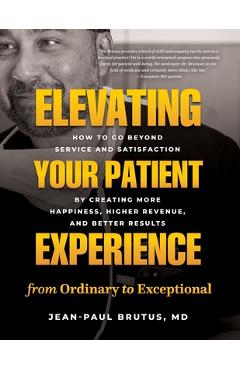 Coperta cărții 'Elevating Your Patient Experience from Ordinary to Exceptional: How to Go Beyond Service and Satisfaction by Creating'