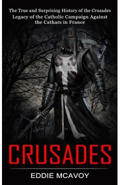 Coperta cărții 'Crusades: The True and Surprising History of the Crusades (Legacy of the Catholic Campaign Against the Cathars in'