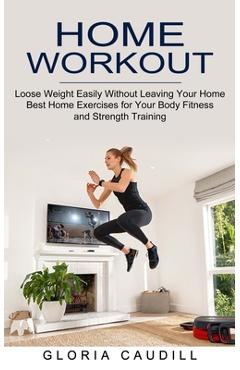Coperta cărții 'Home Workout: Best Home Exercises for Your Body Fitness and Strength Training (Loose Weight Easily Without Leaving Your'