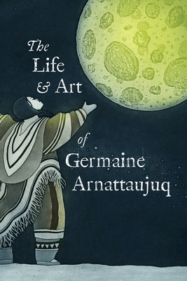 The Life and Art of Germaine Arnattaujuq: English Edition - Inhabit Education Books