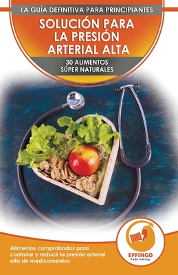 Solución Para La Presión Sanguínea: 30 Alimentos Naturales Comprobados Para Controlar, Bajar La Presión Arterial Alta Sin Medicación (Libro En Español - Ethan Daniel