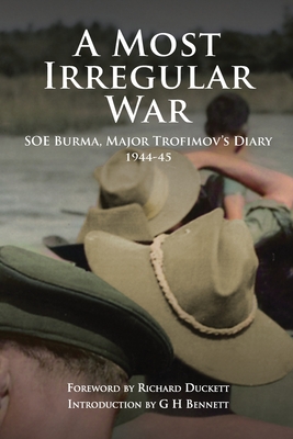 A Most Irregular War: SOE Burma, Major Trofimov's Diary 1944-45 - Richard Duckett