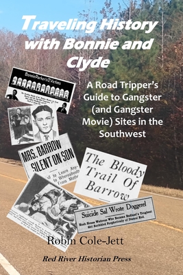 Traveling History With Bonnie and Clyde: A Road Tripper's Guide to Gangster (and Gangster Movie) Sites in the Southwest - Robin Cole-jett