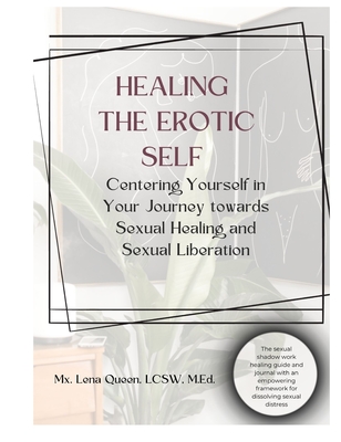 Healing The Erotic Self: Centering Yourself in Your Journey Towards Sexual Healing & Sexual Liberation - Lena Queen
