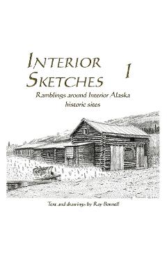 Coperta cărții 'Interior Sketches I: Ramblings around Interior Alaska historic sites - Ray Bonnell'