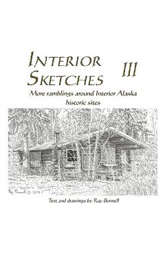 Coperta cărții 'Interior Sketches III: More ramblings around Interior Alaska historic sites - Ray Bonnell'