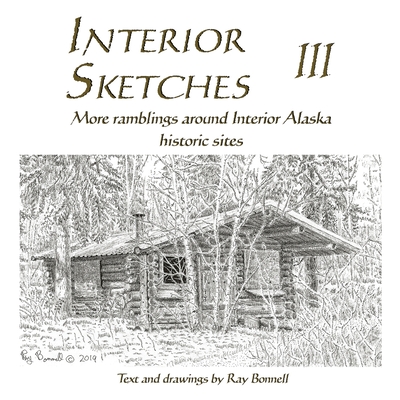 Coperta cărții 'Interior Sketches III: More ramblings around Interior Alaska historic sites - Ray Bonnell'