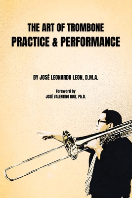 The Art of Trombone Practice & Performance - José Leonardo Leon