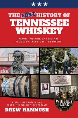The Lost History of Tennessee Whiskey: Heroes, Villains, and Legends From a Whiskey Story Time Forgot - Drew Hannush