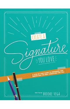 Coperta cărții 'Create A Signature You Love: A Step-by-step Guide to Designing and Perfecting the Best Signature for You - Brooke Vega'