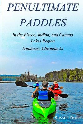 Penultimate Paddles: In the Piseco, Indian, and Canada Lakes Region: Southeast Adirondacks - Russell Dunn