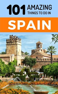 101 Amazing Things to Do in Spain: Spain Travel Guide - 101 Amazing Things