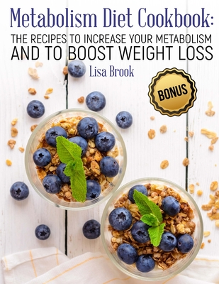 Metabolism Diet Cookbook: The Recipes to Increase Your Metabolism and to Boost Weight Loss - Lisa Brook