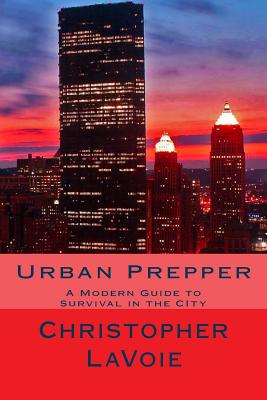 Urban Prepper: A Modern Guide to Survival in the CIty - Charles Kawika Lavoie