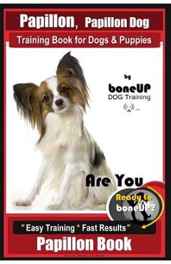 Papillon, Papillon Dog Training Book for Dogs & Puppies by Bone Up Dog Training: Are You Ready to Bone Up? Easy Training * Fast Results Papillon Book - Karen Douglas Kane
