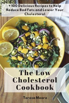 The Low Cholesterol Cookbook: + 100 Delicious Recipes to Help Reduce Bad Fats and Lower Your Cholesterol - Teresa Moore