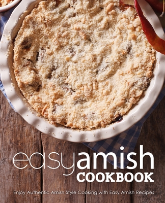 Easy Amish Cookbook: Enjoy Authentic Amish Style Cooking with Easy Amish Recipes - Booksumo Press