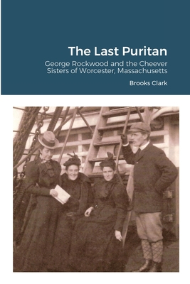 The Last Puritan: George Rockwood and the Cheever Sisters of Worcester, Massachusetts - Brooks Clark