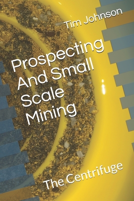 Prospecting And Small Scale Mining: The Centrifuge - Tim Johnson