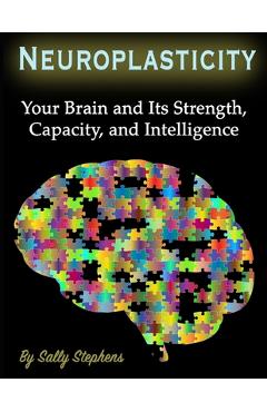 Coperta cărții 'Neuroplasticity: Your Brain and Its Strength, Capacity, and Intelligence - Sally Stephens'