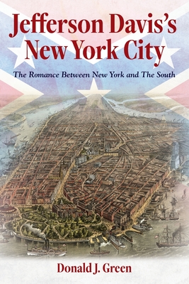 Jefferson Davis's New York City: The Romance Between New York and the South - Donald J. Green