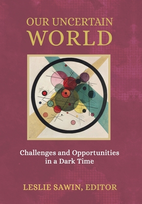 Our Uncertain World: Challenges and Opportunities in a Dark Time - Leslie Sawin
