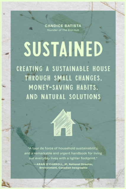 Sustained: Creating a Sustainable House Through Small Changes, Money-Saving Habits, and Natural Solutions (the Eco-Friendly Home) - Candice Batista